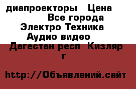 диапроекторы › Цена ­ 2 500 - Все города Электро-Техника » Аудио-видео   . Дагестан респ.,Кизляр г.